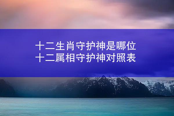 十二生肖守护神是哪位 十二属相守护神对照表