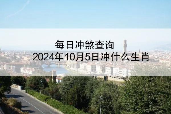 每日冲煞查询 2024年10月5日冲什么生肖