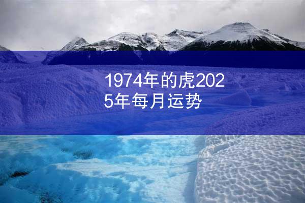 1974年的虎2025年每月运势