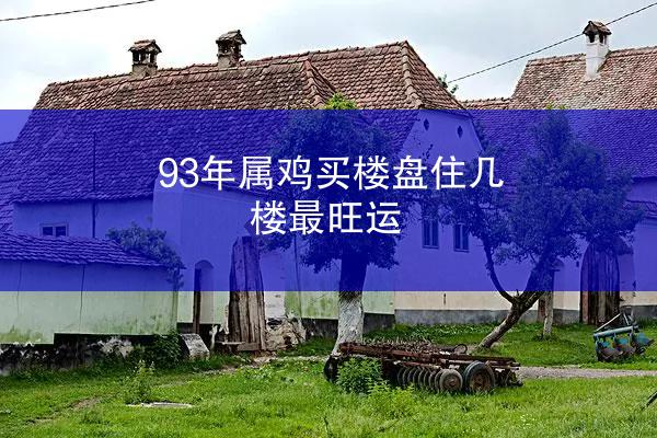 93年属鸡买楼盘住几楼最旺运