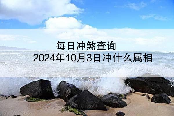 每日冲煞查询 2024年10月3日冲什么属相