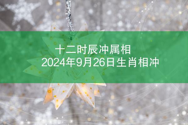 十二时辰冲属相 2024年9月26日生肖相冲