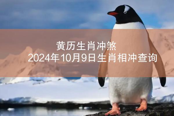 黄历生肖冲煞 2024年10月9日生肖相冲查询