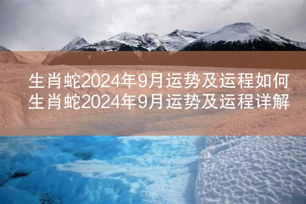 生肖蛇2024年9月运势及运程如何 生肖蛇2024年9月运势及运程详解