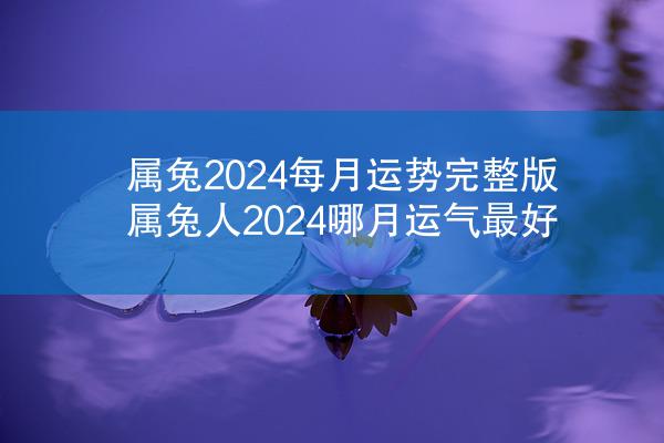 属兔2024每月运势完整版 属兔人2024哪月运气最好