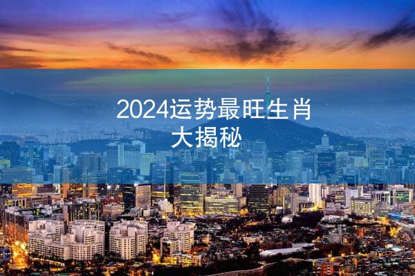 2024运势最旺生肖大揭秘