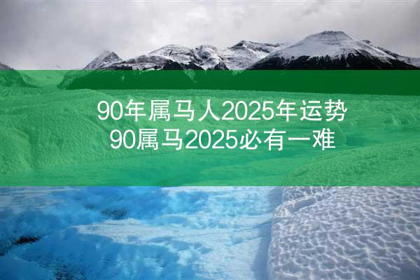 90年属马人2025年运势 90属马2025必有一难