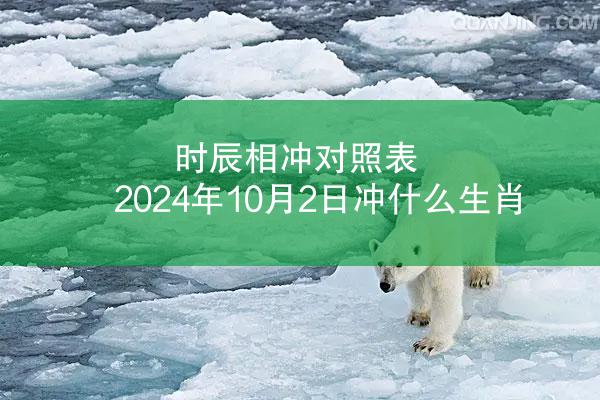 时辰相冲对照表 2024年10月2日冲什么生肖