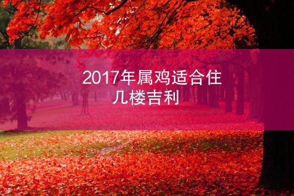 2017年属鸡适合住几楼吉利