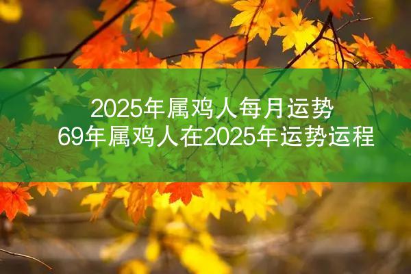 2025年属鸡人每月运势 69年属鸡人在2025年运势运程