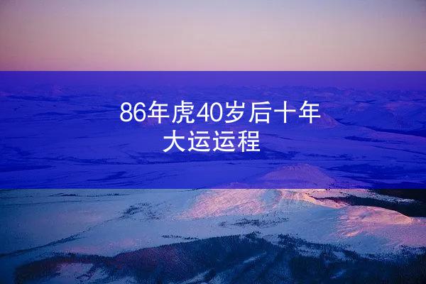 86年虎40岁后十年大运运程