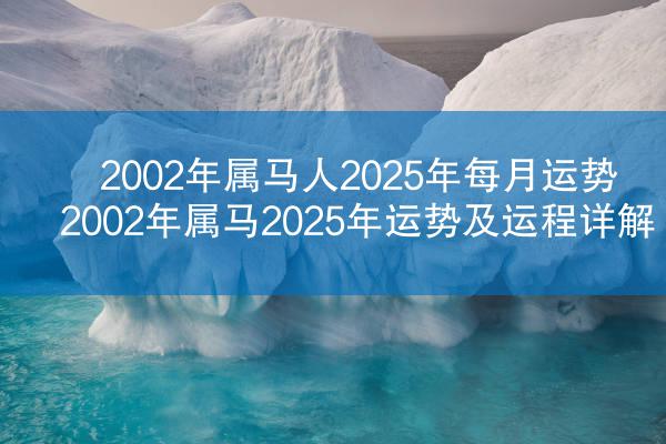 2002年属马人2025年每月运势 2002年属马2025年运势及运程详解