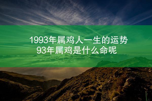 1993年属鸡人一生的运势 93年属鸡是什么命呢