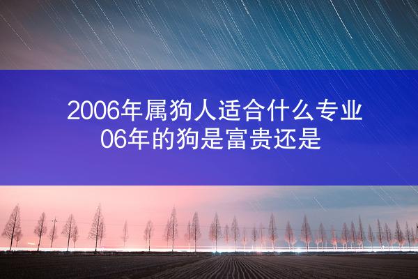 2006年属狗人适合什么专业 06年的狗是富贵还是