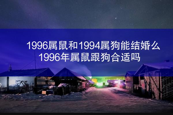 1996属鼠和1994属狗能结婚么 1996年属鼠跟狗合适吗