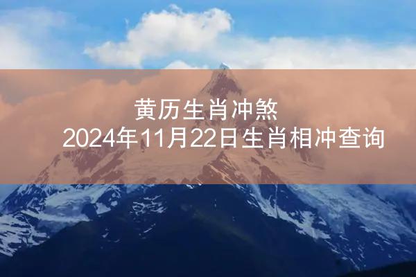 黄历生肖冲煞 2024年11月22日生肖相冲查询