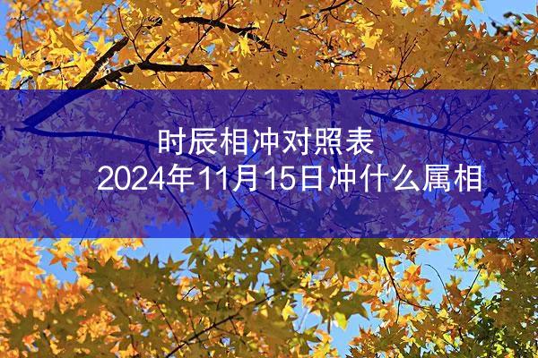 时辰相冲对照表 2024年11月15日冲什么属相