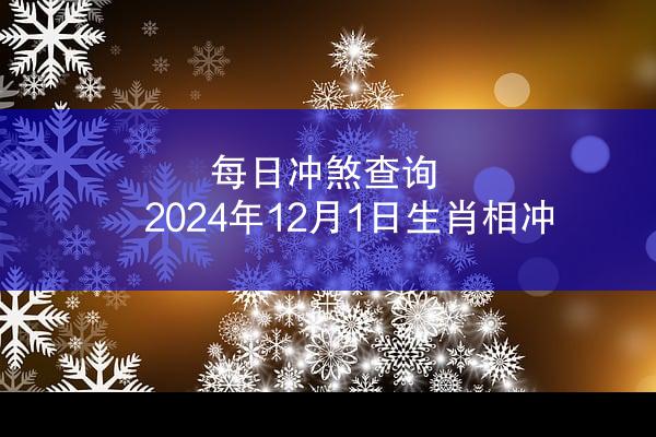 每日冲煞查询 2024年12月1日生肖相冲