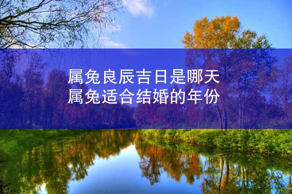 属兔良辰吉日是哪天 属兔适合结婚的年份