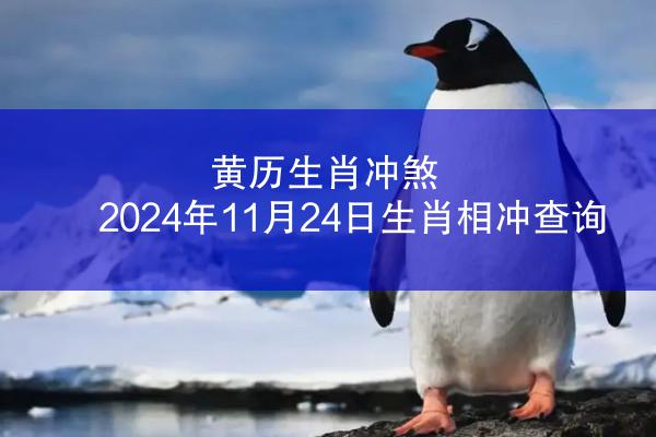 黄历生肖冲煞 2024年11月24日生肖相冲查询