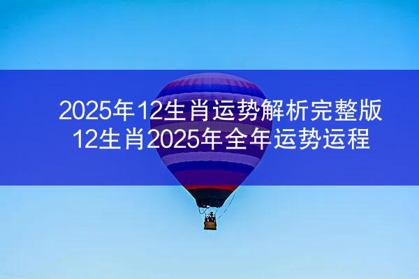 2025年12生肖运势解析完整版 12生肖2025年全年运势运程