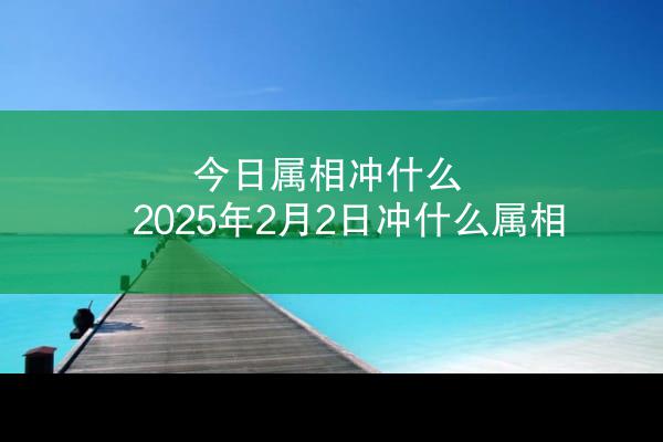 今日属相冲什么 2025年2月2日冲什么属相